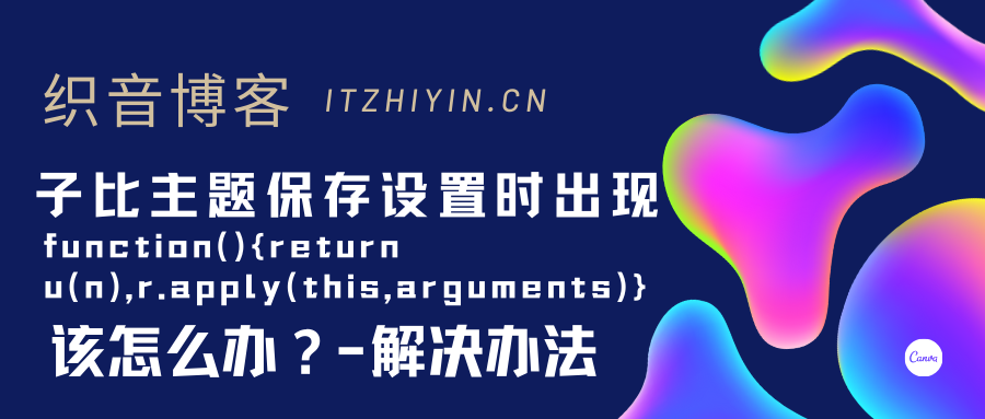 WordPress 子比主题保存设置时出现function(){return u(n),r.apply(this,arguments)}该怎么办？[解决办法]-织音博客